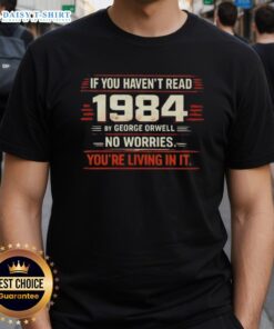1984 by George Orwell inspired T-shirt reading 'Nice If You Haven't Read 1984, No Worries You're Living In It.'