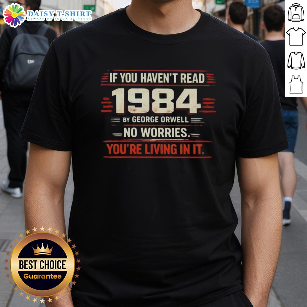 Nice If You Haven't Read 1984 By George Orwell No Worries You're Living In It T-Shirt 1984 by George Orwell inspired T-shirt reading 'Nice If You Haven't Read 1984, No Worries You're Living In It.'