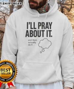Nice Ill Pray About It And Then Actually Do It Hoodie in a cozy setting, perfect for casual wear and inspirational vibes.