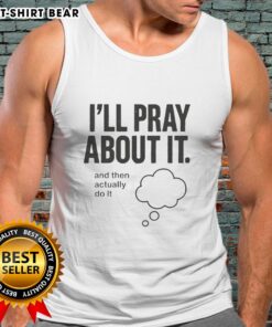 Womens Nice Ill Pray About It And Then Actually Do It Tank Top in casual style, perfect for motivation and inspiration.