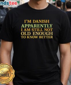 Nice I'M Danish Apparently I Am Still Not Old Enough To Know Better T-Shirt design featuring playful text and graphics.