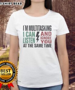 Funny ladies' tee with 'Nice, I'm Multitasking: I Can Listen and Ignore You at the Same Time' graphic design.