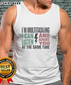 Funny tank top featuring 'I can listen and ignore you at the same time' text, perfect for multitasking enthusiasts.