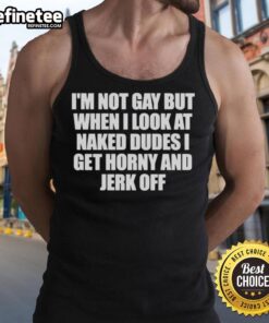 Funny tank top design featuring 'Nice, I'm Not Gay, But When I Look At Naked Dudes I Get Horny' slogan.