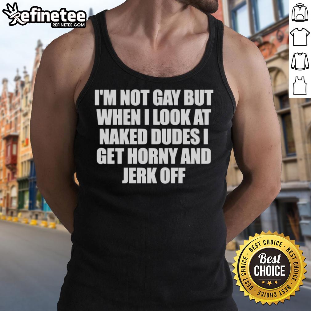 nice-im-not-gay-but-when-i-look-at-naked-dudes-i-get-horny-tank-top Funny tank top design featuring 'Nice, I'm Not Gay, But When I Look At Naked Dudes I Get Horny' slogan.