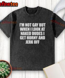 Funny washed T-shirt with 'I'm not gay, but I get horny looking at naked dudes' slogan for humor lovers.