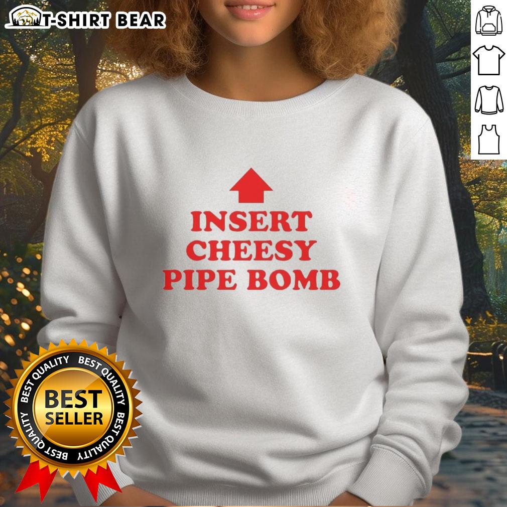 Nice Insert Cheesy Pipe Bomb Sweatshirt Nice Insert Cheesy Pipe Bomb Sweatshirt featuring a bold graphic design, perfect for casual wear and graphic tee lovers.