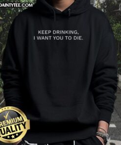 Nice Keep Drinking I Want You To Die Hoodie featuring bold text design on a stylish black background.