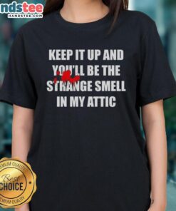 Women's tee featuring 'Nice, Keep It Up, and You'll Be the Strange Smell in My Attic' design, perfect for quirky fashion lovers.