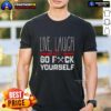 Nice Live Laugh Go Fck Yourself T-Shirt featuring bold text design on a stylish casual tee for a humorous statement.