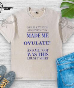 Nice Nurse Kayleigh Goldsworthy Made Me Ovulate T-shirt showcasing a fun and humorous design for fertility awareness.