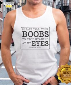 Nice Please Tell Your Boobs To Stop Staring At My Eyes Thank You T-Shirt - Image 4