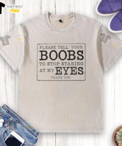 Nice Please Tell Your Boobs To Stop Staring At My Eyes Thank You T-Shirt - Image 6