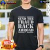 Nice Send The Fraud Back Abroad T-Shirt featuring bold text design, perfect for expressing your opinion on immigration.