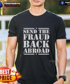 Nice Send The Fraud Back Abroad T-Shirt featuring bold text design, perfect for expressing your opinion on immigration.