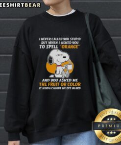Snoopy holding coffee on a sweatshirt with the phrase 'I never called you stupid, but when I asked you to spell orange.'