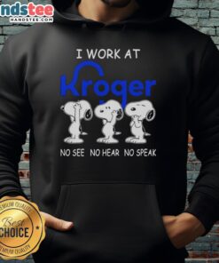Nice Snoopy I Work At Kroger Co. hoodie featuring 'No See No Hear No Speak' design, perfect for Kroger employees and fans.