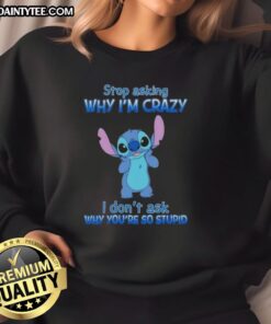 Cartoon sweatshirt with 'Stop Asking Why I'm Crazy, I Don't Ask Why You're So Stupid' design, perfect for casual wear.