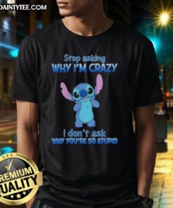 Funny cartoon T-shirt design: 'Stop Asking Why Im Crazy, I Dont Ask Why Youre So Stupid' for quirky fashion lovers.