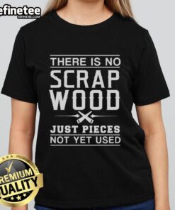 Graphic ladies tee featuring 'Nice, There Is No Scrap Wood, Just Pieces Not Yet Used' slogan for casual wear.