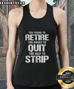 Young person in a tank top with a humorous slogan: 'Too Young To Retire, Too Broke To Quit, Too Ugly To Strip.'