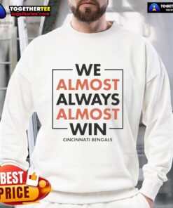 Nice We Almost Always Almost Win Cincinnati Bengals Sweatshirt in vibrant colors, perfect for fans showing team spirit.
