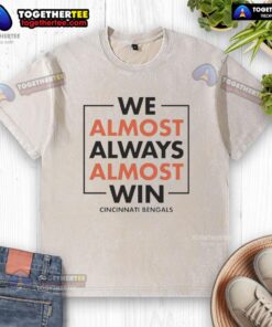 Nice We Almost Always Almost Win Cincinnati Bengals washed t-shirt in vibrant colors, perfect for Bengals fans.