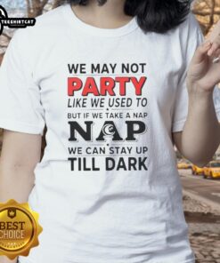 Nice We May Not Party Like We Used To But If We Take A Nap Ladies Tee featuring a fun nap-themed graphic design.