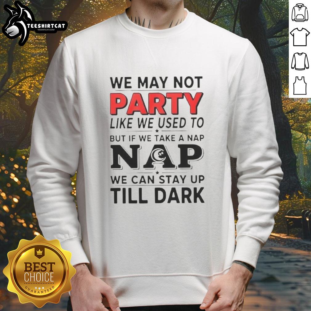 nice-we-may-not-party-like-we-used-to-but-if-we-take-a-nap-sweatshirt Cozy sweatshirt with 'We May Not Party Like We Used To But If We Take A Nap' graphic, perfect for casual lounging.