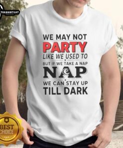 Alt Text: Nice We May Not Party Like We Used To But If We Take A Nap T-Shirt showcasing a humorous nap-themed design.