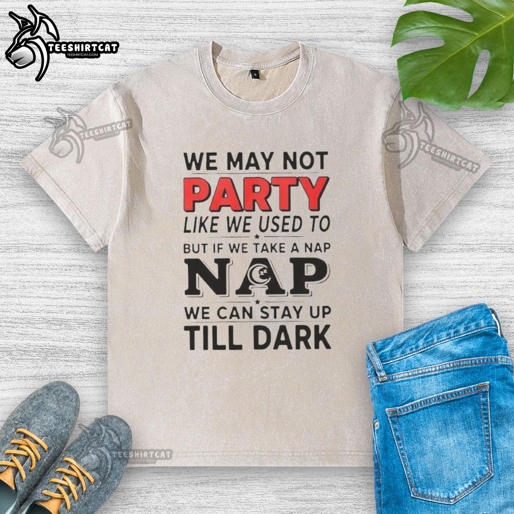 nice-we-may-not-party-like-we-used-to-but-if-we-take-a-nap-washed-t-shirt Cozy washed t-shirt with 'We May Not Party Like We Used To' print, perfect for casual naps and relaxed days.