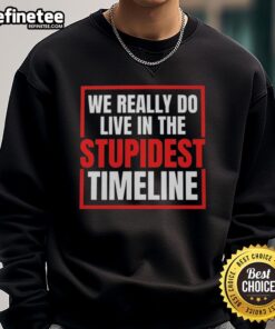 Alt Text: Vintage sweatshirt featuring the phrase Nice, We Really Do Live In The Stupidest Timeline in a retro design.