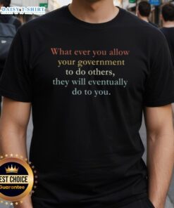 Nice 'Whatever You Allow Your Government To Do, Others They Will Eventually Do To You' T-Shirt design for political activism.