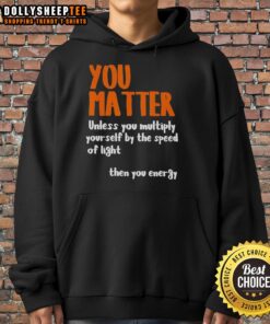 Nice You Matter hoodie featuring a quirky phrase about energy and speed of light, perfect for science enthusiasts.
