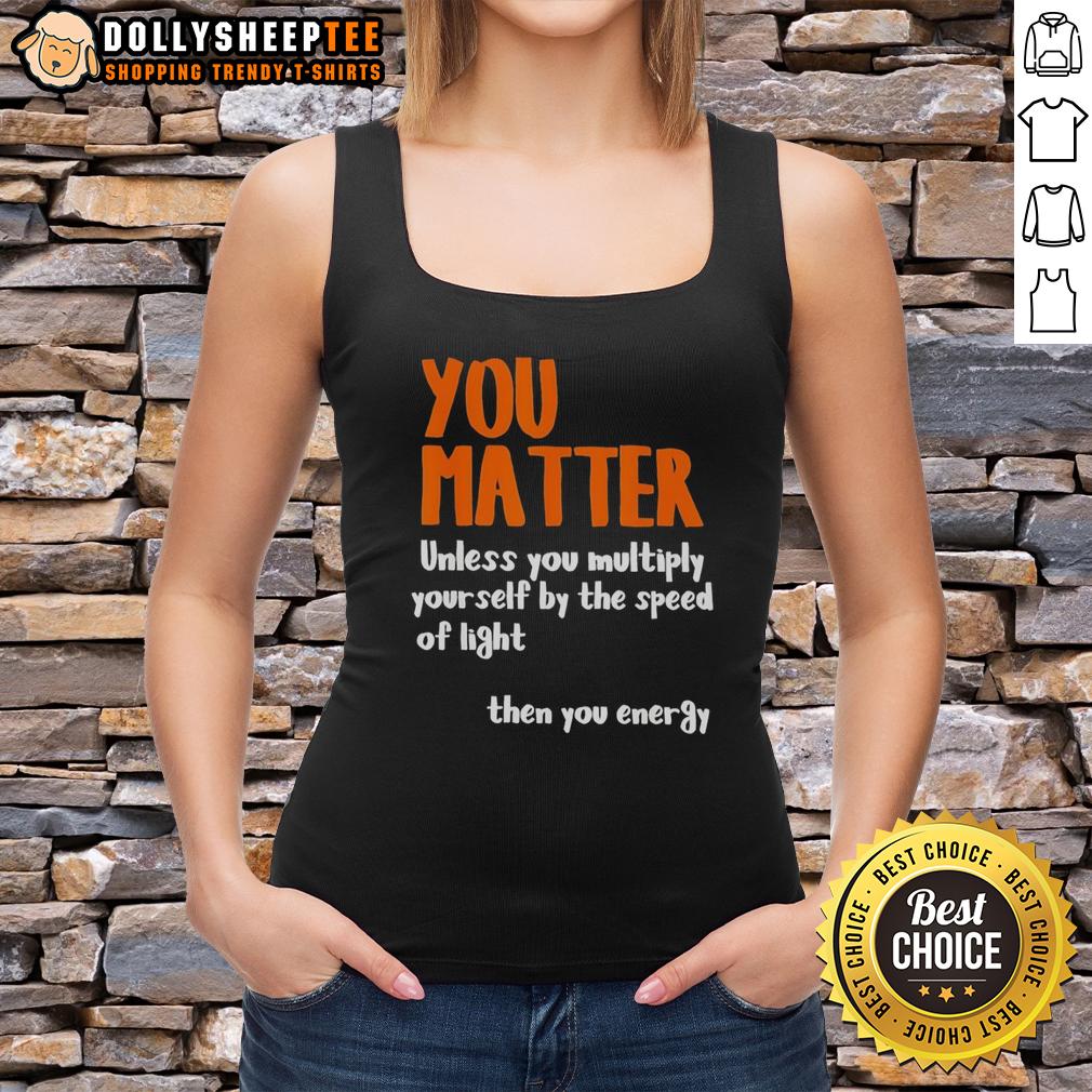 Nice You Matter Unless You Multiply Yourself By The Speed Of Light Then You Energy Tank Top Motivational tank top featuring the phrase 'You Matter Unless You Multiply By The Speed of Light' in vibrant design.