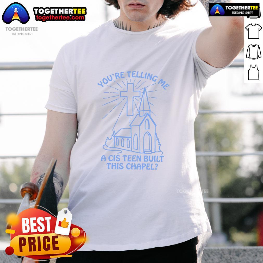 Nice You'Re Telling Me A Cis Teen Built This Chapel T Shirt Alt Text: Nice You're Telling Me A Cis Teen Built This Chapel T-Shirt featuring a fun graphic design and bold text.