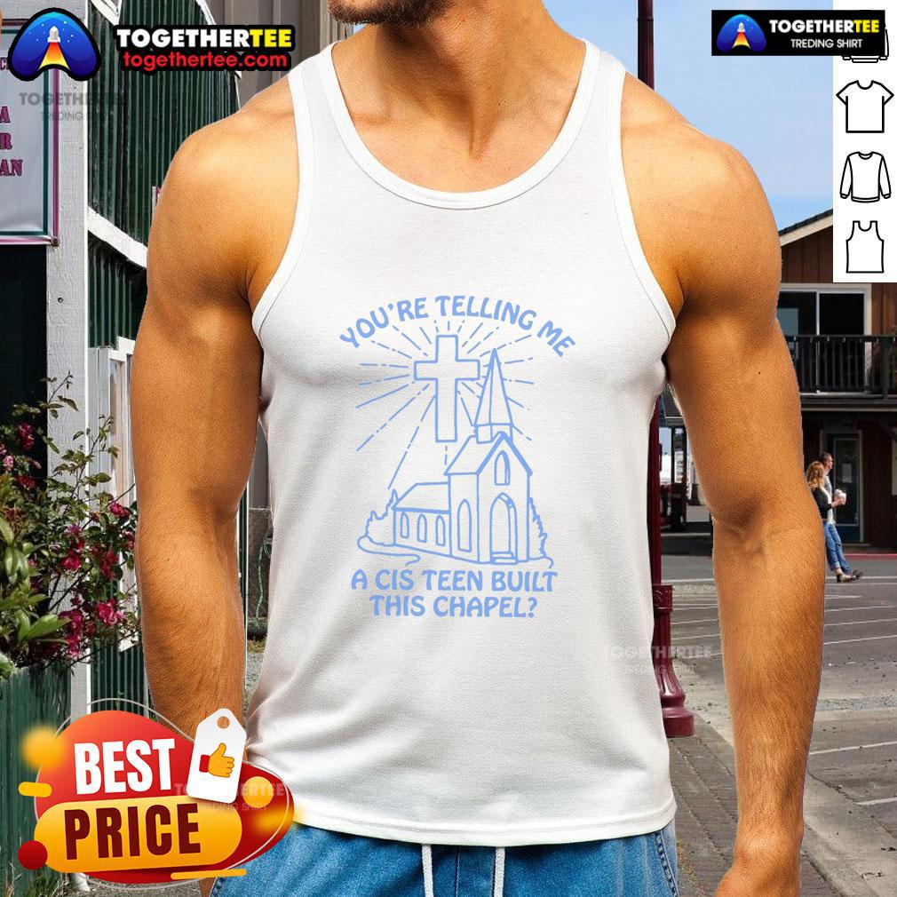 Nice You'Re Telling Me A Cis Teen Built This Chapel Tank Top Alt Text: Cis teen wearing 'Nice, You're Telling Me a Cis Teen Built This Chapel' tank top, showcasing pride and creativity.