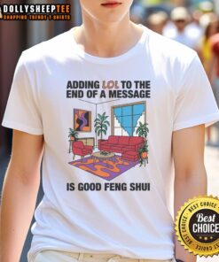 Official Adding Lol To The End Of A Message Is Good Feng Shui T-Shirt featuring a fun design and vibrant colors.