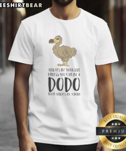 Alt Text: Official Always Be Yourself Unless You Can Be A Dodo T-Shirt featuring a colorful dodo design and playful text.