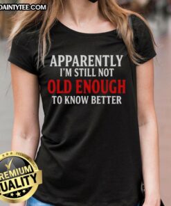 Official 'I'm Still Not Old Enough To Know Better' text quote on a ladies tee, perfect for casual and humorous outfits.