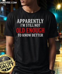 Official Apparently I'M Still Not Old Enough To Know Better Text Quote T-Shirt for humorous gift ideas and casual wear.