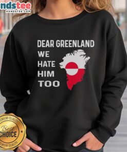 Official Dear Greenland We Hate Him Too political protest sweatshirt featuring bold text and a powerful message.