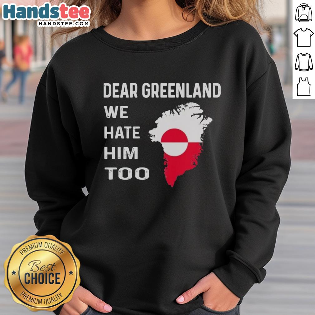 official-dear-greenland-we-hate-him-too-political-protest-sweatshirt Official Dear Greenland We Hate Him Too political protest sweatshirt featuring bold text and a powerful message.