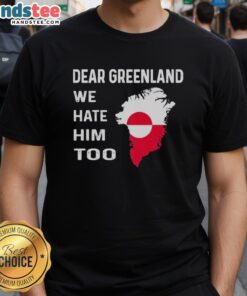 Alt Text: Official Dear Greenland We Hate Him Too political protest T-shirt featuring bold graphic design and vibrant colors.