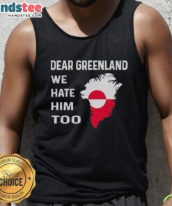 Official Dear Greenland We Hate Him Too political protest tank top featuring bold graphics and a statement design.
