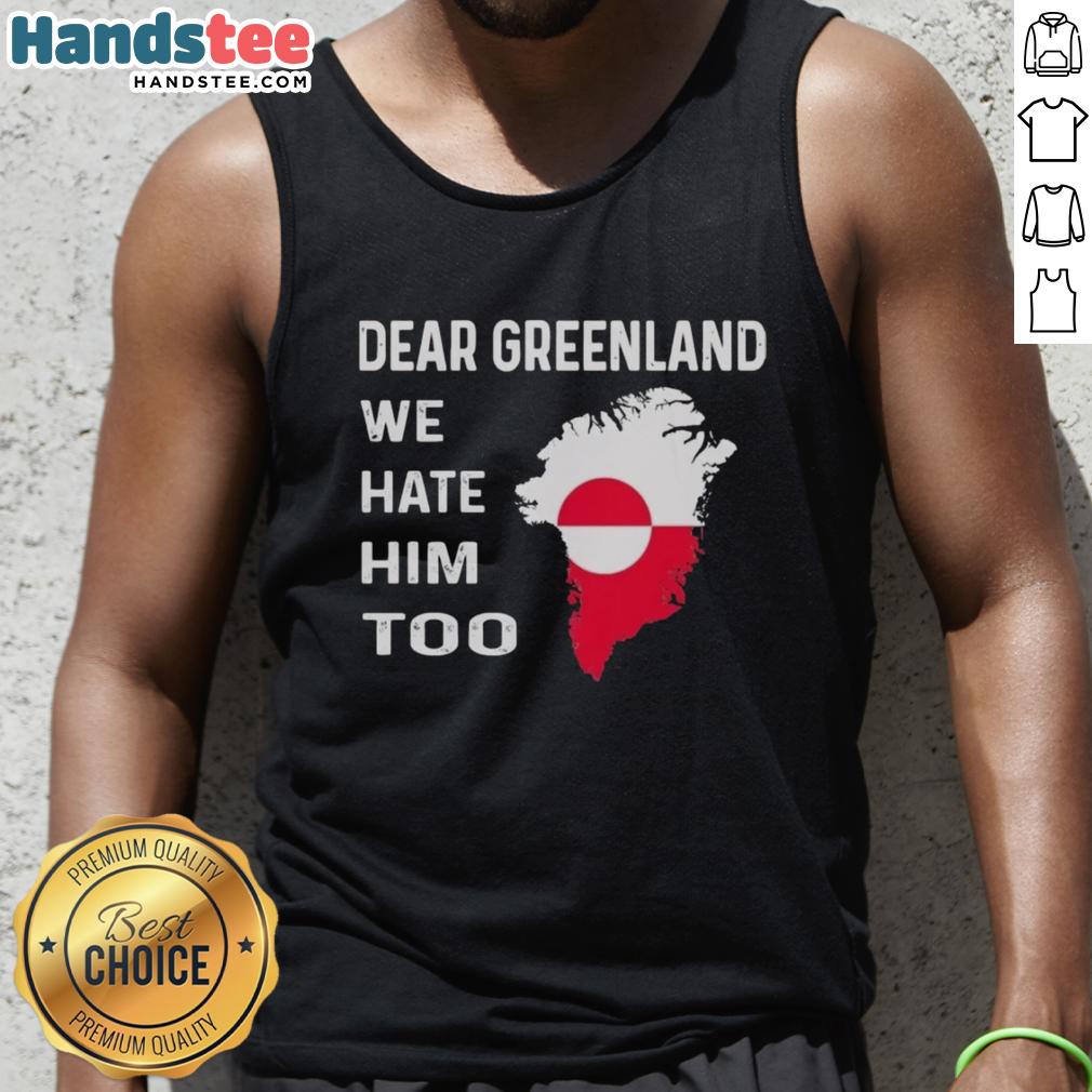 official-dear-greenland-we-hate-him-too-political-protest-tank-top Official Dear Greenland We Hate Him Too political protest tank top featuring bold graphics and a statement design.