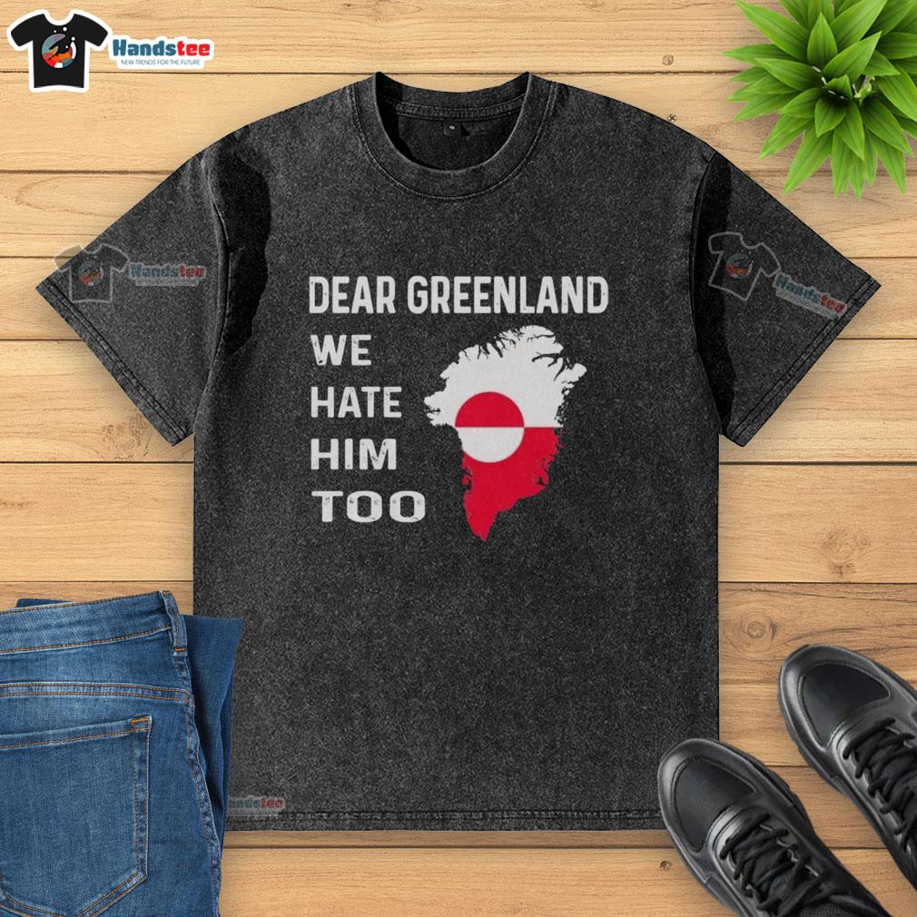 official-dear-greenland-we-hate-him-too-political-protest-washed-t-shirt Alt Text: Official Dear Greenland We Hate Him Too political protest washed t-shirt featuring bold graphic design.