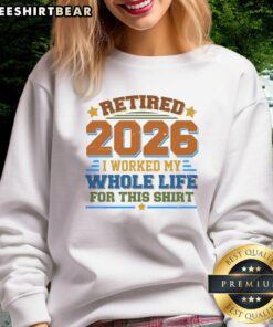 Official Distressed Retired I Worked My Whole Life For This 2026 Sweatshirt, perfect for proud retirees and casual wear.
