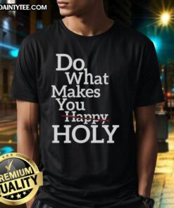 Official Do What Makes Happy Holy T-Shirt featuring a vibrant design and comfortable fit for everyday wear.