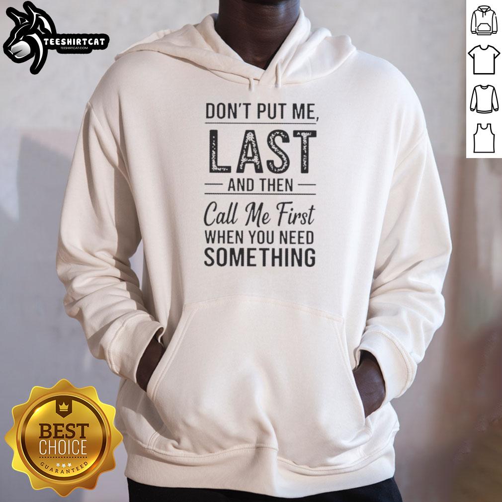 official-dont-put-me-last-and-then-call-me-first-when-you-need-something-text-hoodie Official Don't Put Me Last And Then Call Me First When You Need Something Text Hoodie in stylish design.